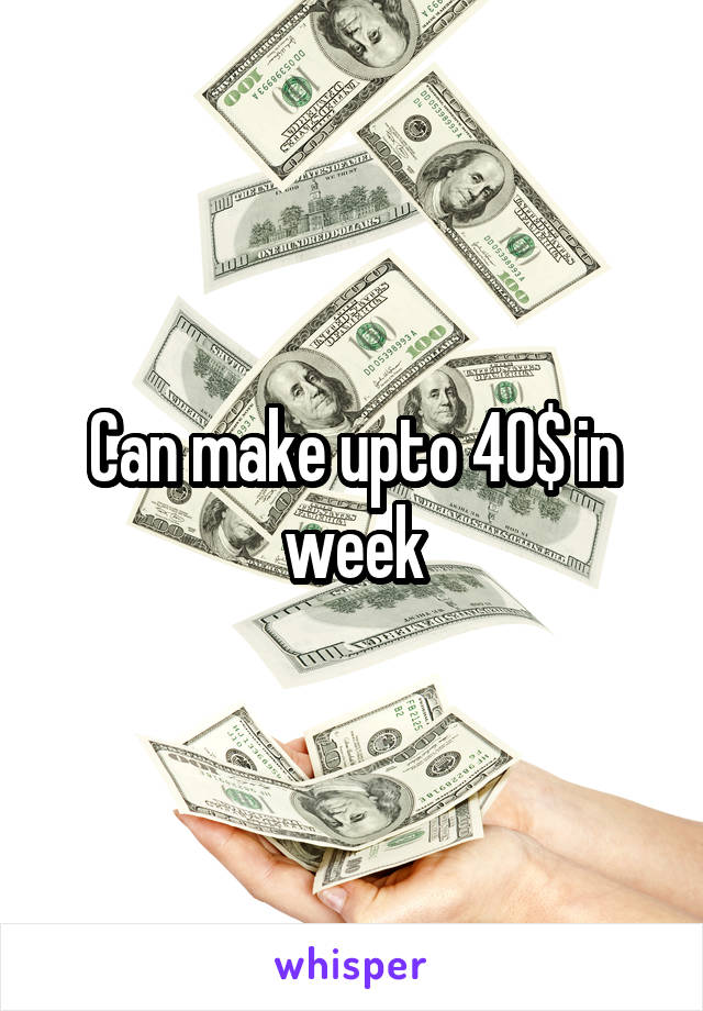 Can make upto 40$ in week