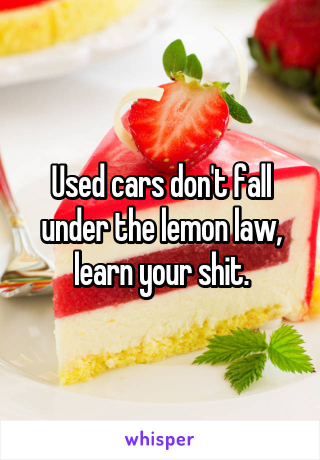 Used cars don't fall under the lemon law, learn your shit.