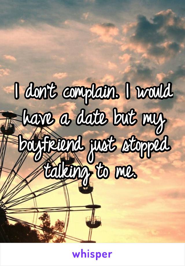 I don't complain. I would have a date but my boyfriend just stopped talking to me. 