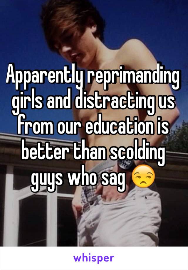 Apparently reprimanding girls and distracting us from our education is better than scolding guys who sag 😒