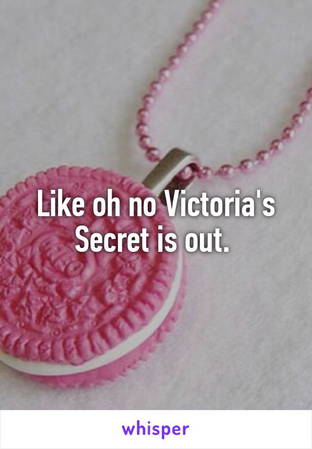 Like oh no Victoria's Secret is out. 