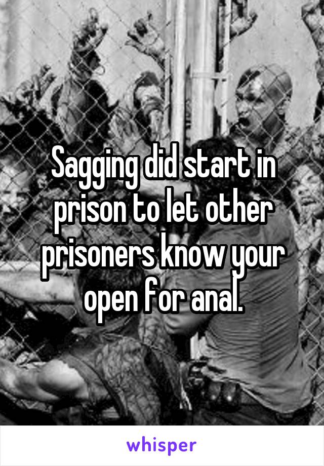 Sagging did start in prison to let other prisoners know your open for anal.