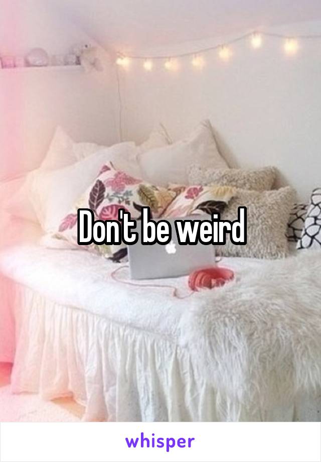 Don't be weird