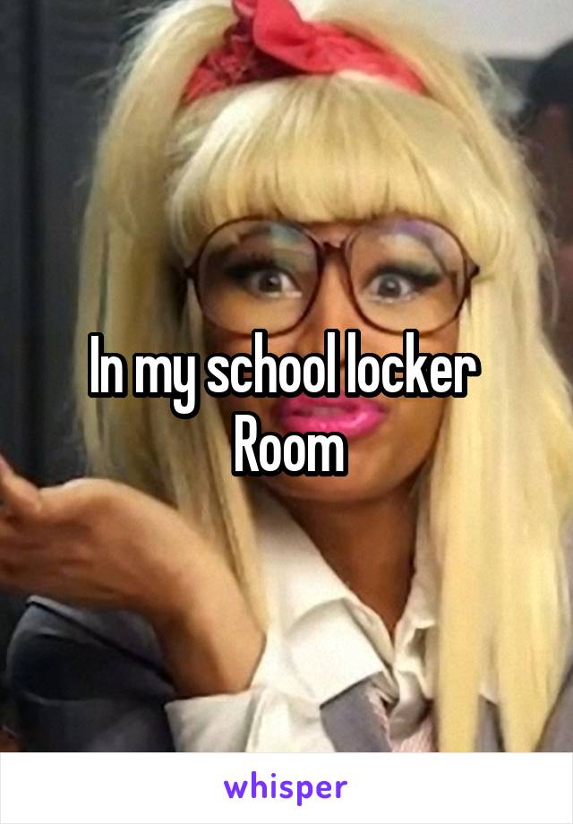 In my school locker 
Room