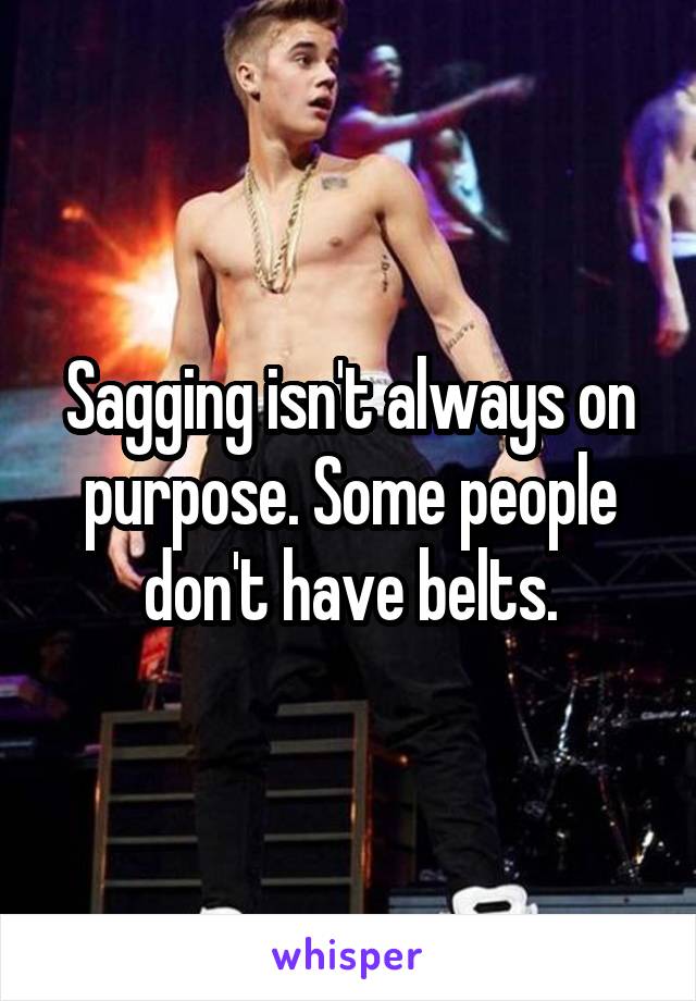 Sagging isn't always on purpose. Some people don't have belts.