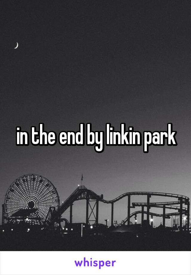 in the end by linkin park