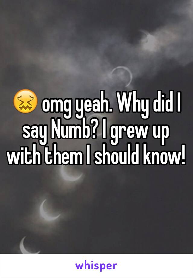 😖 omg yeah. Why did I say Numb? I grew up with them I should know!