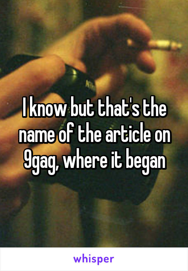 I know but that's the name of the article on 9gag, where it began