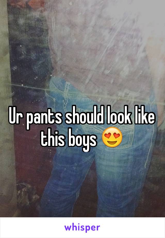 Ur pants should look like this boys 😍