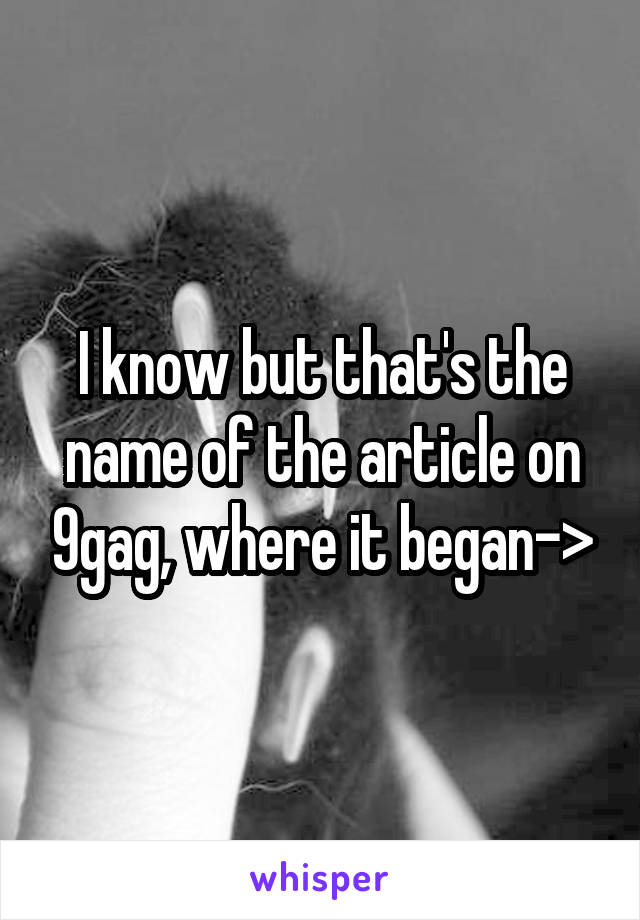 I know but that's the name of the article on 9gag, where it began->