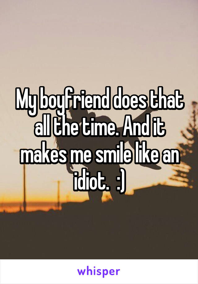 My boyfriend does that all the time. And it makes me smile like an idiot.  :)