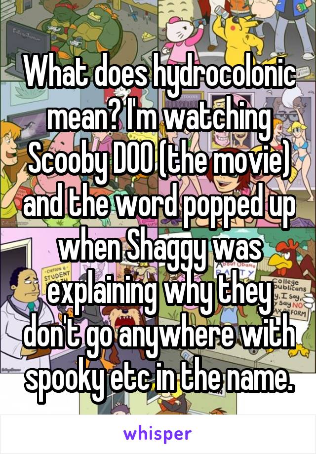 What does hydrocolonic mean? I'm watching Scooby DOO (the movie) and the word popped up when Shaggy was explaining why they don't go anywhere with spooky etc in the name.