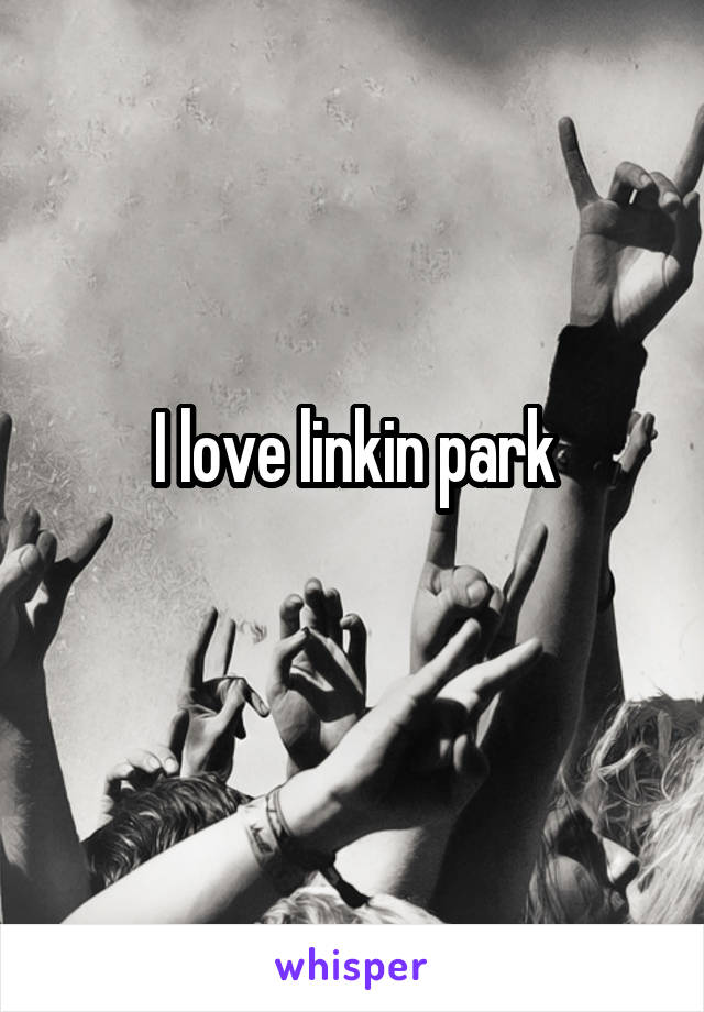 I love linkin park
