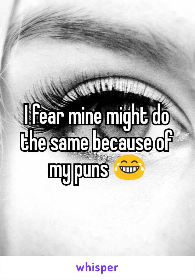 I fear mine might do the same because of my puns 😂