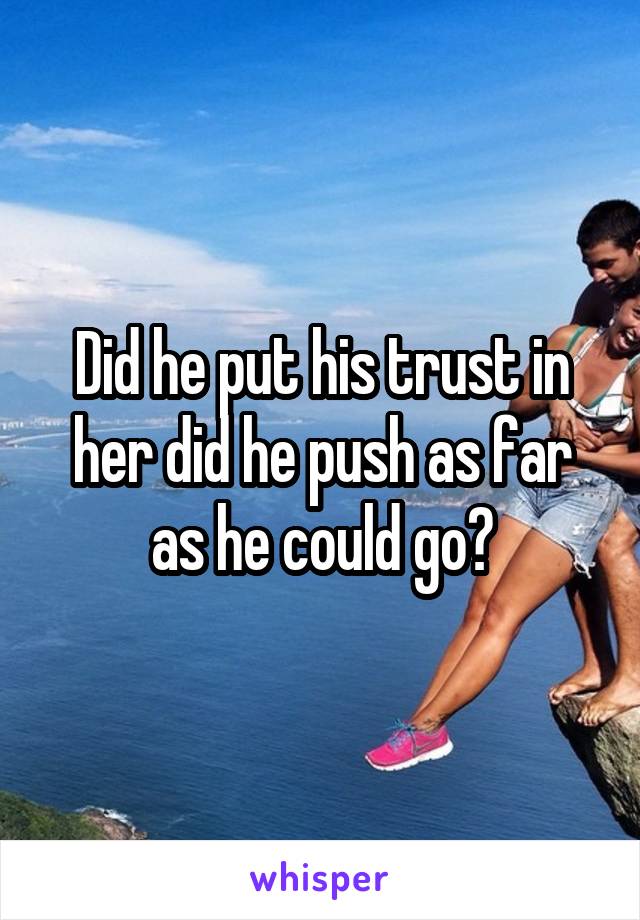 Did he put his trust in her did he push as far as he could go?