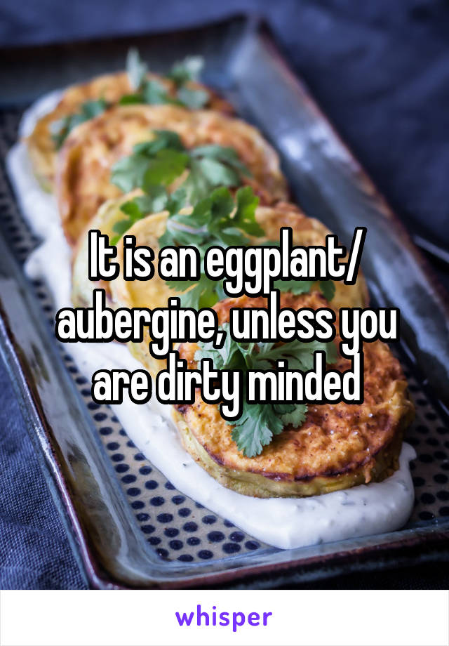 It is an eggplant/ aubergine, unless you are dirty minded