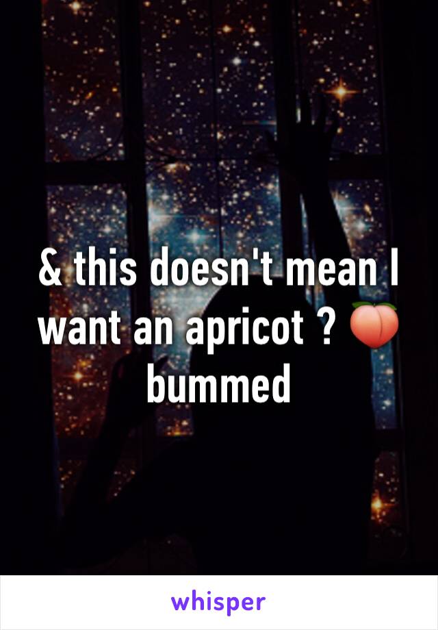 & this doesn't mean I want an apricot ? 🍑 bummed 