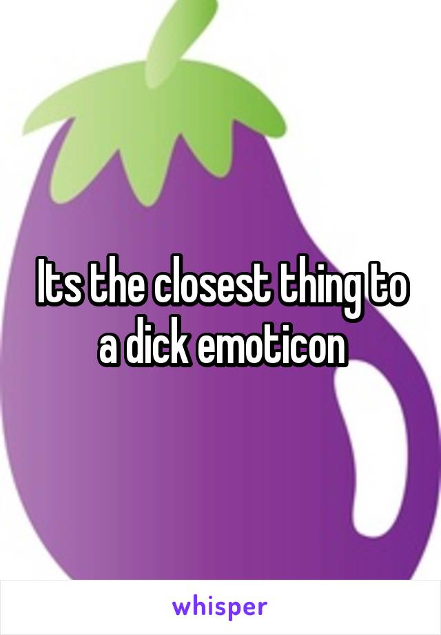 Its the closest thing to a dick emoticon