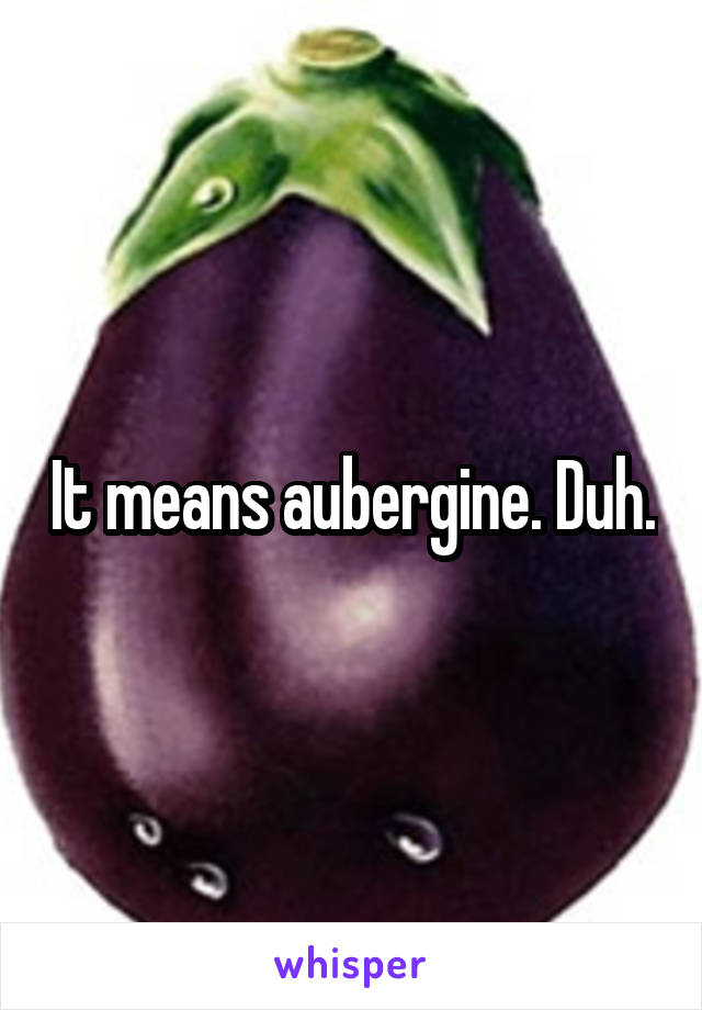 It means aubergine. Duh.