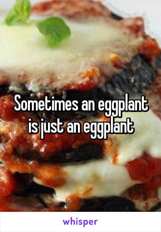 Sometimes an eggplant is just an eggplant