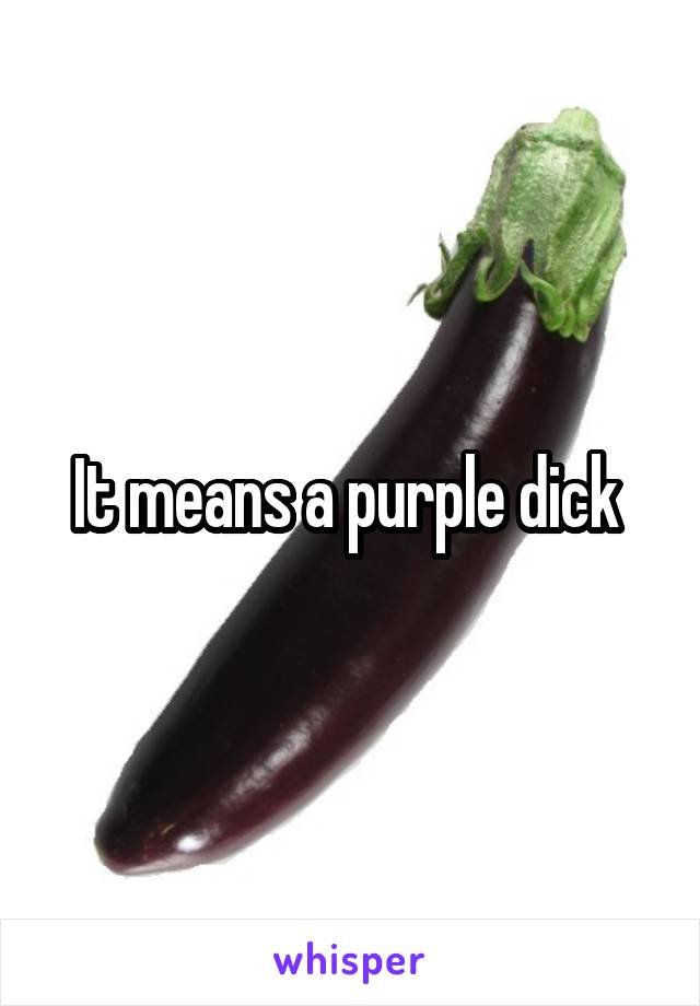 It means a purple dick 