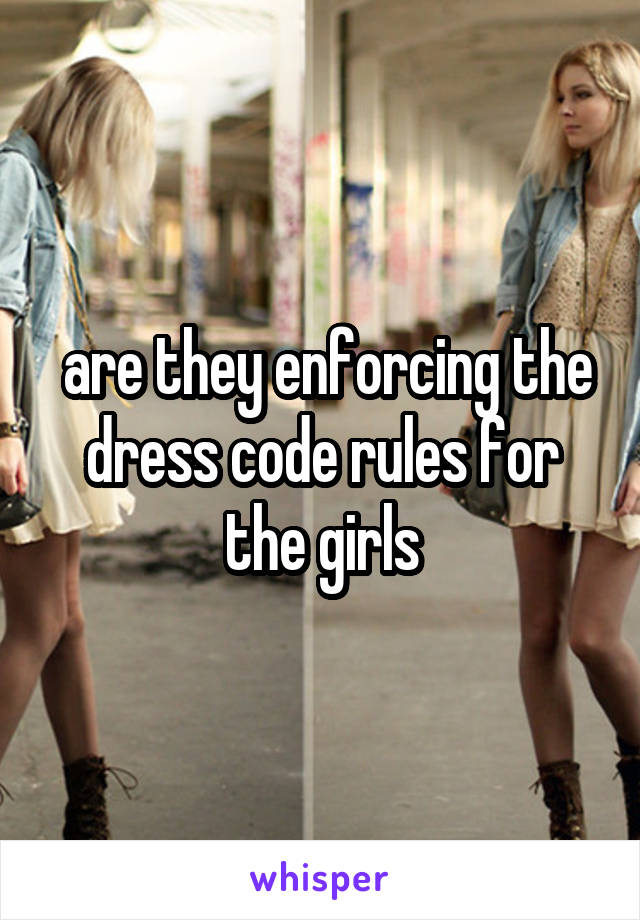  are they enforcing the dress code rules for the girls