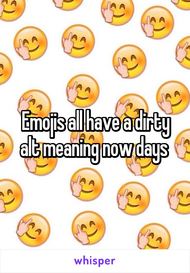 Emojis all have a dirty alt meaning now days 