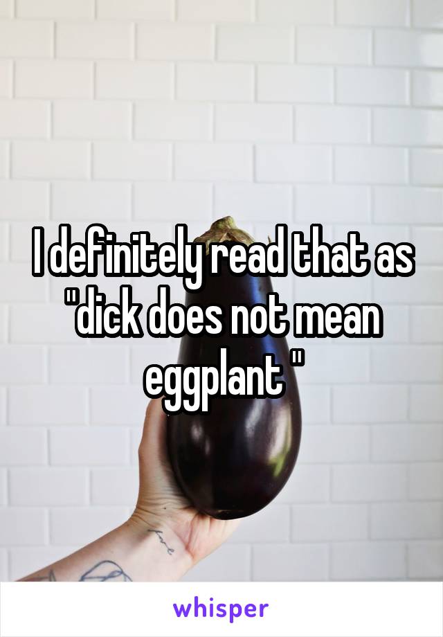 I definitely read that as "dick does not mean eggplant "