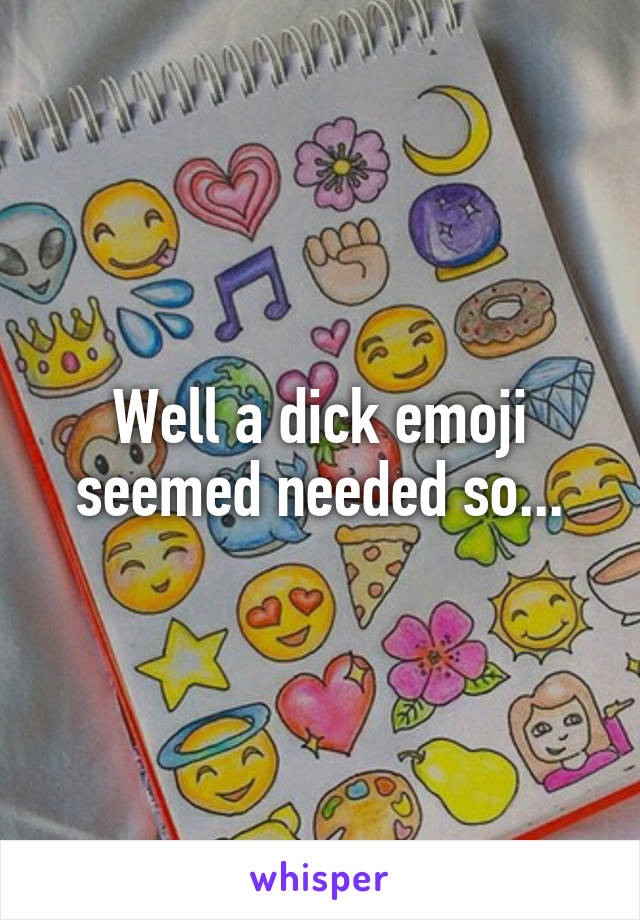 Well a dick emoji seemed needed so...