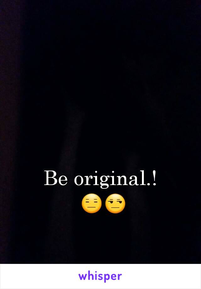 Be original.!
 😑😒