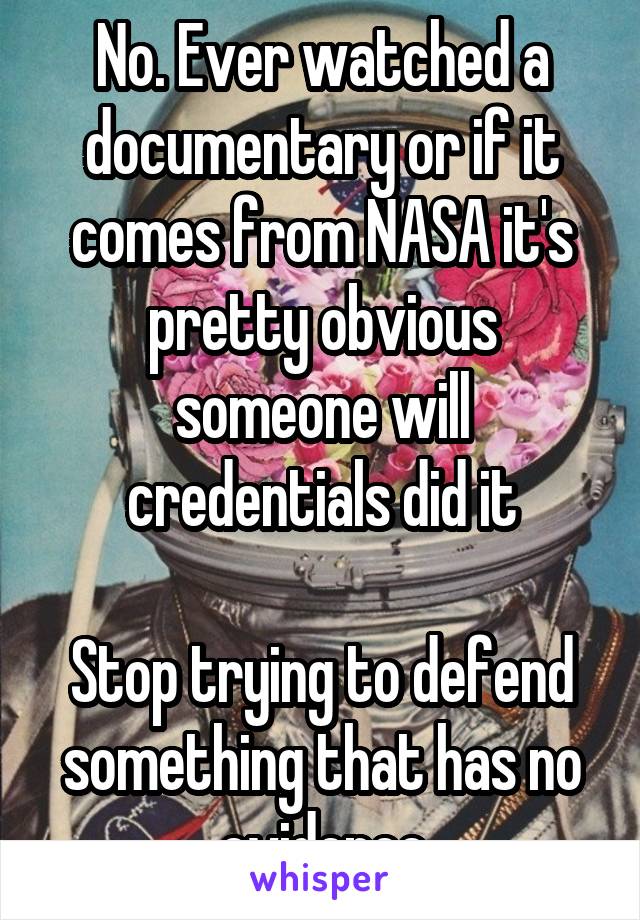 No. Ever watched a documentary or if it comes from NASA it's pretty obvious someone will credentials did it

Stop trying to defend something that has no evidence