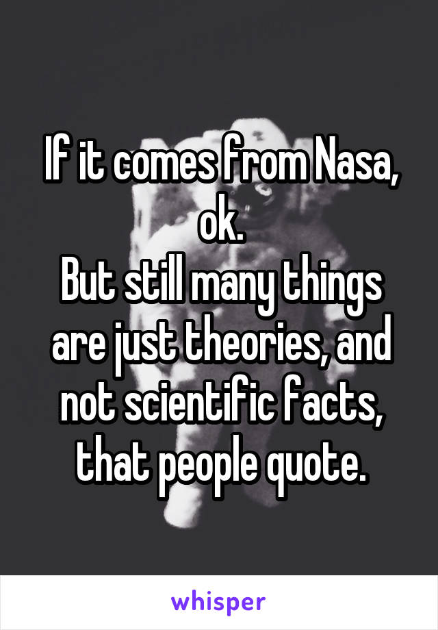 If it comes from Nasa, ok.
But still many things are just theories, and not scientific facts, that people quote.