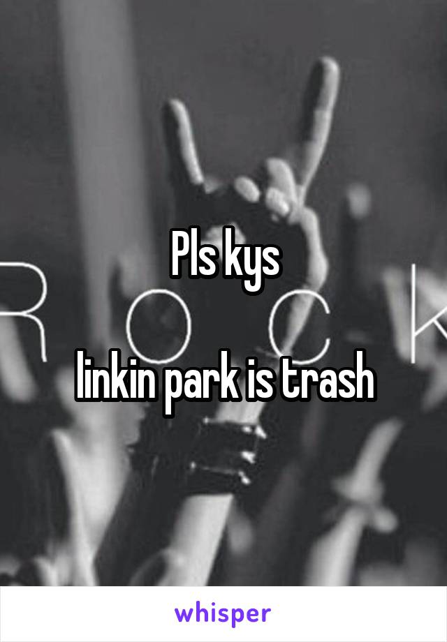 Pls kys

linkin park is trash