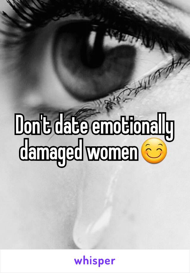 Don't date emotionally damaged women😊