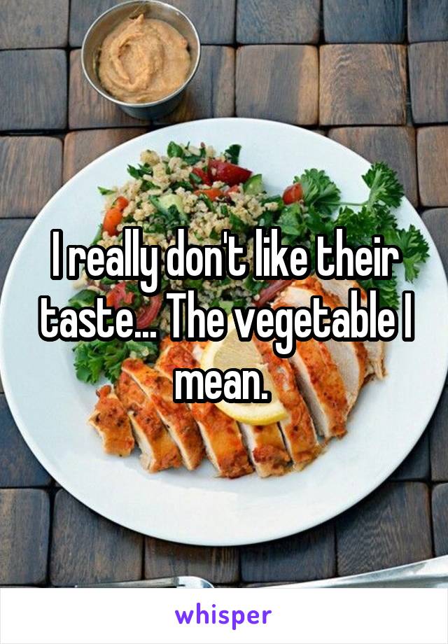 I really don't like their taste... The vegetable I mean. 