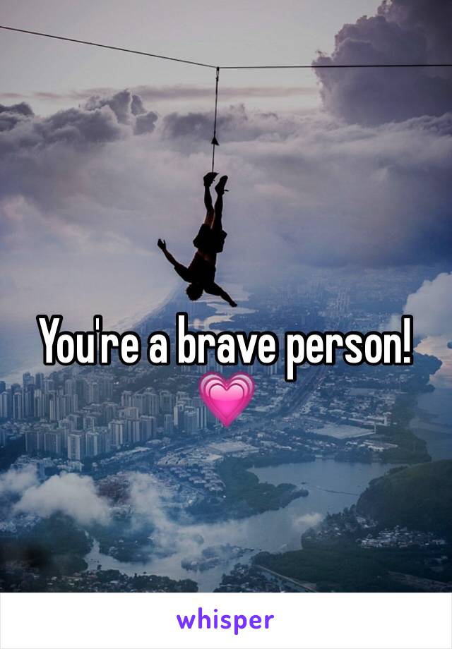 You're a brave person! 💗