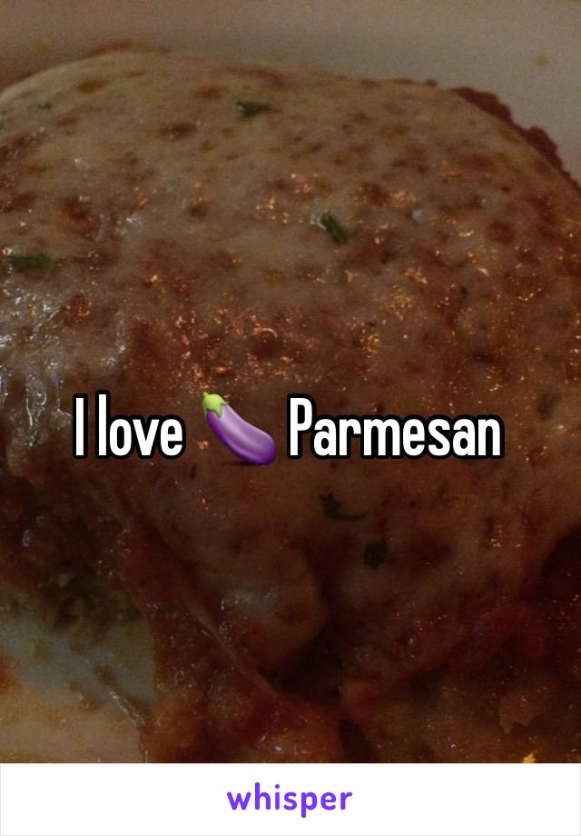 I love 🍆 Parmesan 