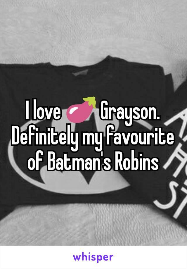 I love 🍆 Grayson. Definitely my favourite of Batman's Robins