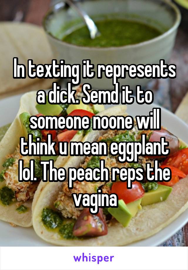 In texting it represents a dick. Semd it to someone noone will think u mean eggplant lol. The peach reps the vagina