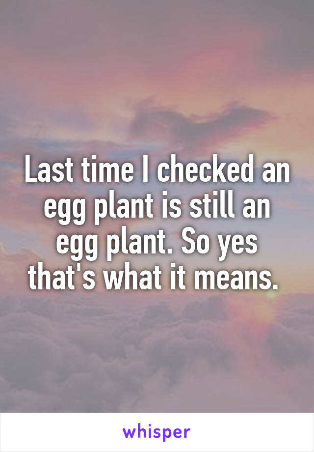 Last time I checked an egg plant is still an egg plant. So yes that's what it means. 