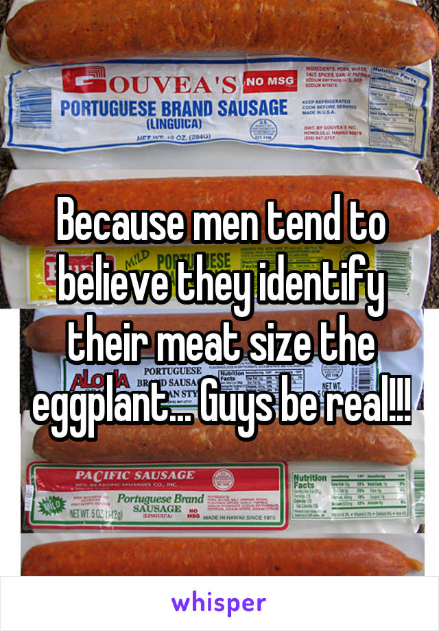 Because men tend to believe they identify their meat size the eggplant... Guys be real!!!