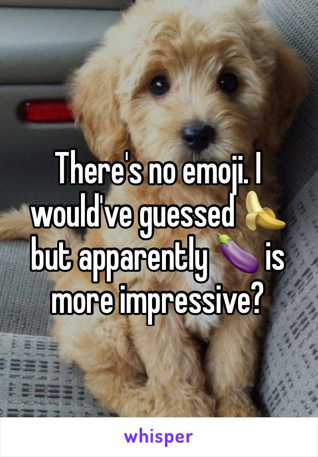 There's no emoji. I would've guessed 🍌 but apparently 🍆 is more impressive?