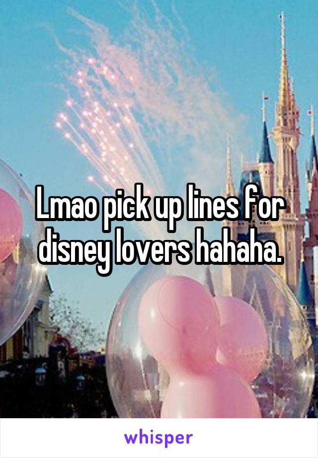 Lmao pick up lines for disney lovers hahaha.