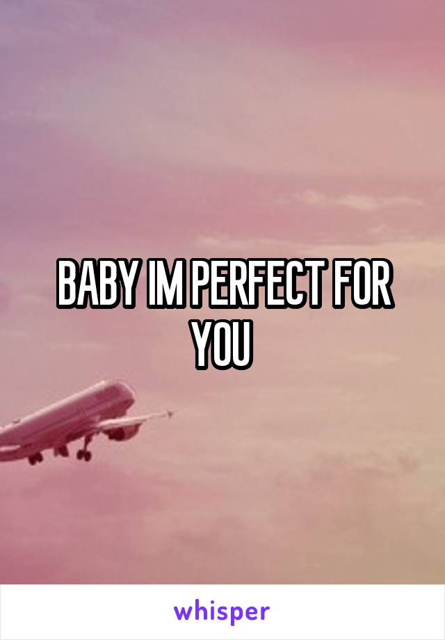 BABY IM PERFECT FOR YOU 