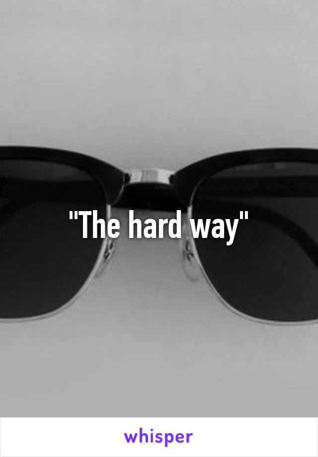 "The hard way"