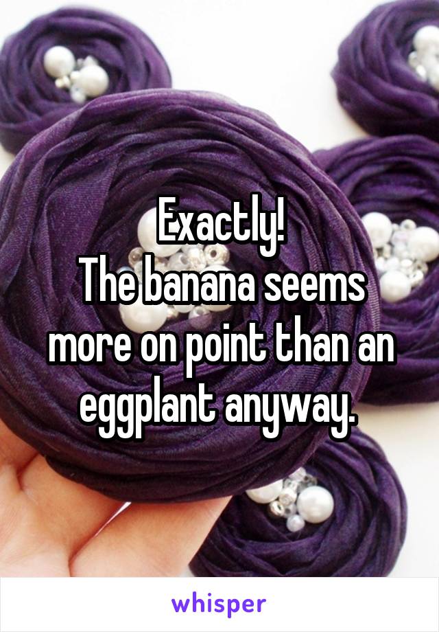 Exactly!
The banana seems more on point than an eggplant anyway. 