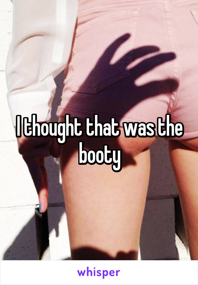 I thought that was the booty