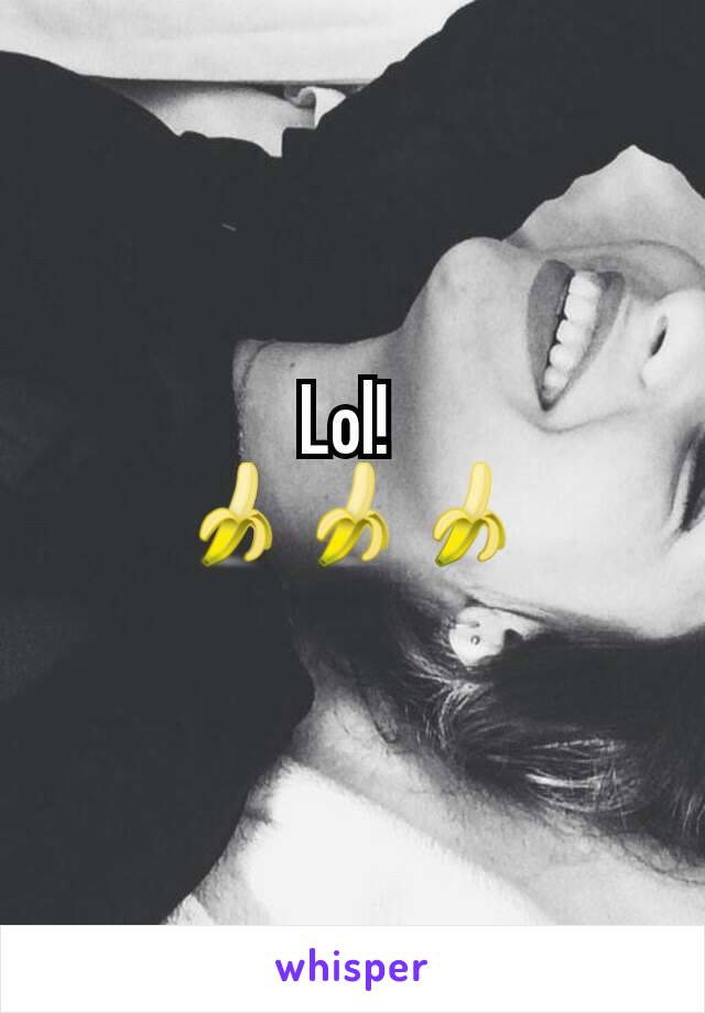 Lol! 
🍌🍌🍌