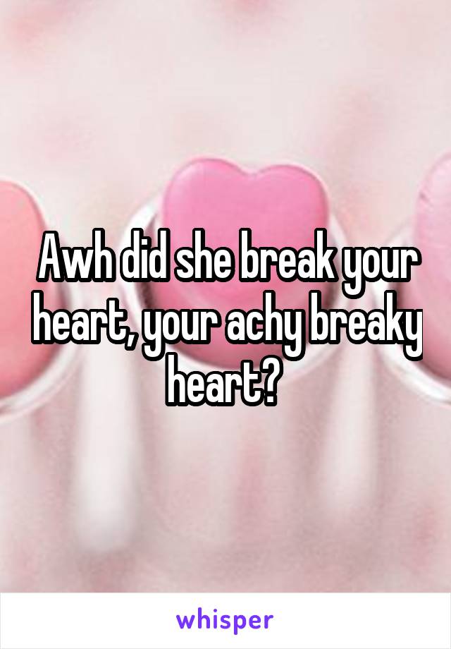 Awh did she break your heart, your achy breaky heart? 