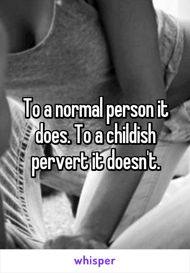 To a normal person it does. To a childish pervert it doesn't.